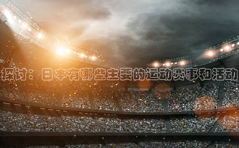 探讨：日本有哪些主要的运动赛事和活动