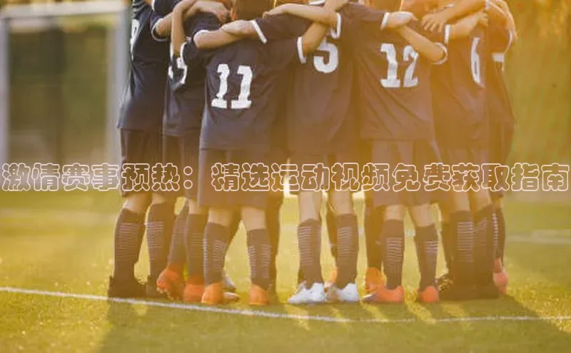激情赛事预热：精选运动视频免费获取指南