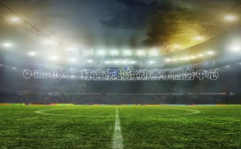 Q-Motion：打造您的运动赛事服务中心