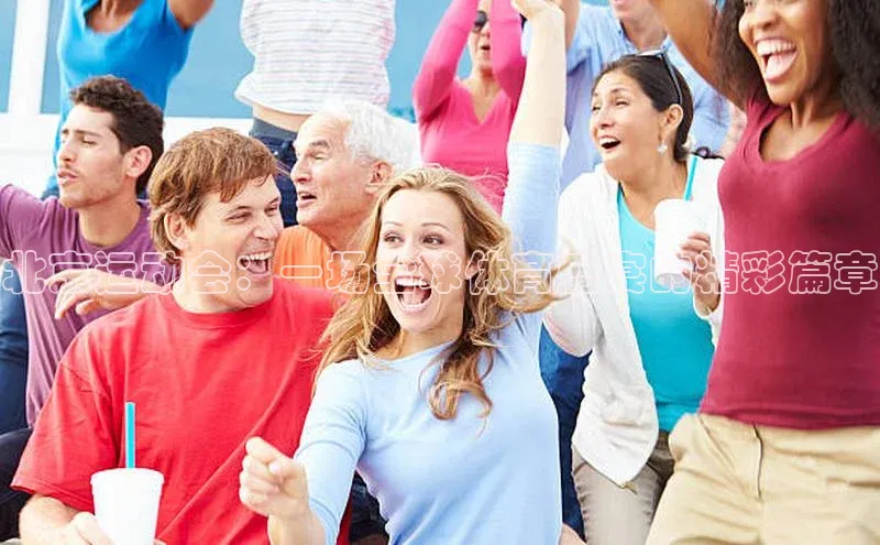 北京运动会：一场全球体育盛宴的精彩篇章