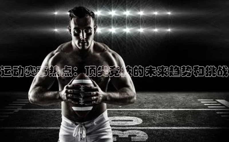 运动赛事热点：顶尖竞技的未来趋势和挑战